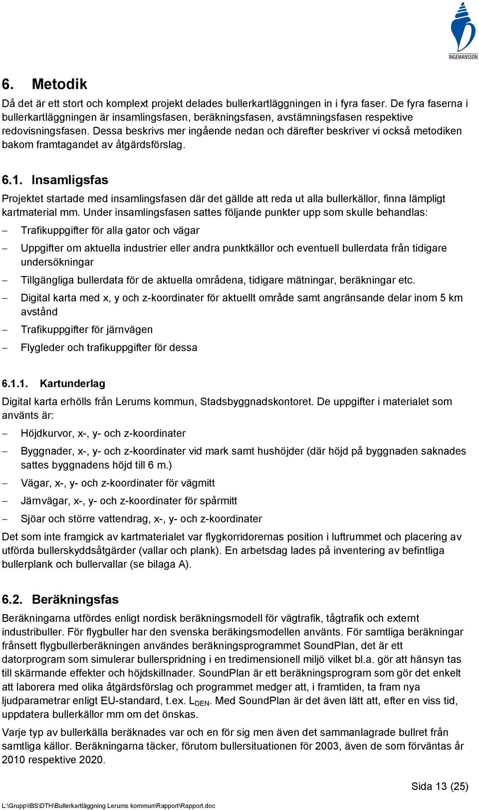 Dessa beskrivs mer ingående nedan och därefter beskriver vi också metodiken bakom framtagandet av åtgärdsförslag. 6.1.