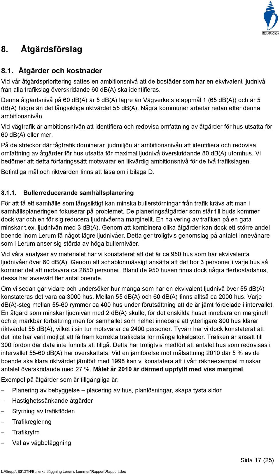 Denna åtgärdsnivå på 60 db(a) är 5 db(a) lägre än Vägverkets etappmål 1 (65 db(a)) och är 5 db(a) högre än det långsiktiga riktvärdet 55 db(a). Några kommuner arbetar redan efter denna ambitionsnivån.