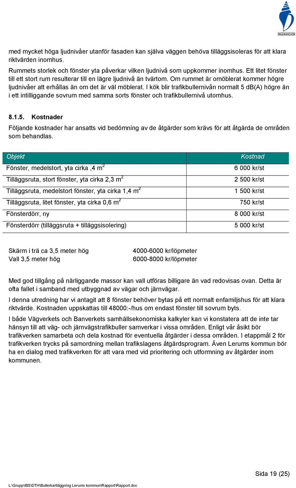 I kök blir trafikbullernivån normalt 5 db(a) högre än i ett intilliggande sovrum med samma sorts fönster och trafikbullernivå utomhus. 8.1.5. Kostnader Följande kostnader har ansatts vid bedömning av de åtgärder som krävs för att åtgärda de områden som behandlas.