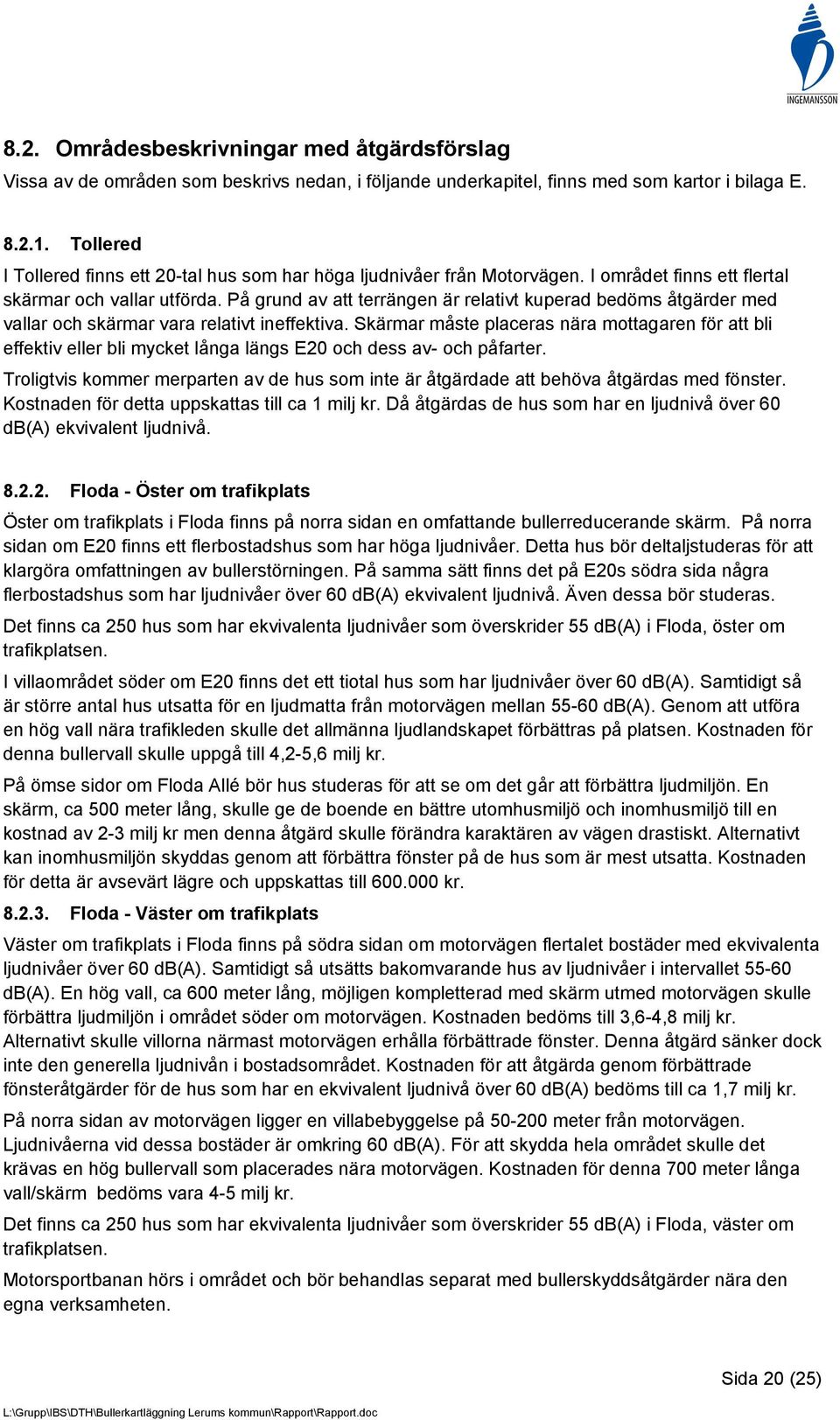 På grund av att terrängen är relativt kuperad bedöms åtgärder med vallar och skärmar vara relativt ineffektiva.