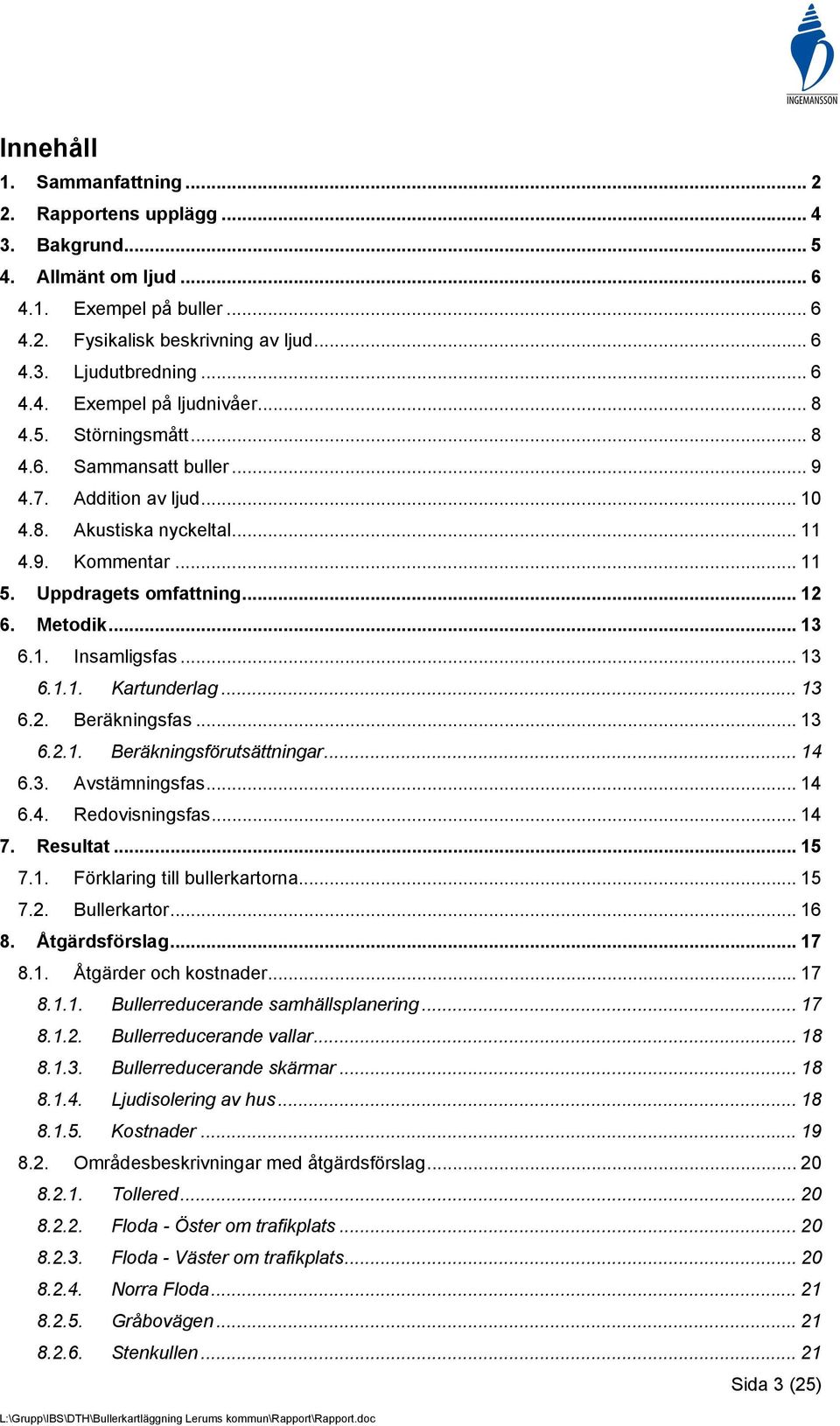 .. 13 6.1.1. Kartunderlag... 13 6.2. Beräkningsfas... 13 6.2.1. Beräkningsförutsättningar... 14 6.3. Avstämningsfas... 14 6.4. Redovisningsfas... 14 7. Resultat... 15 7.1. Förklaring till bullerkartorna.