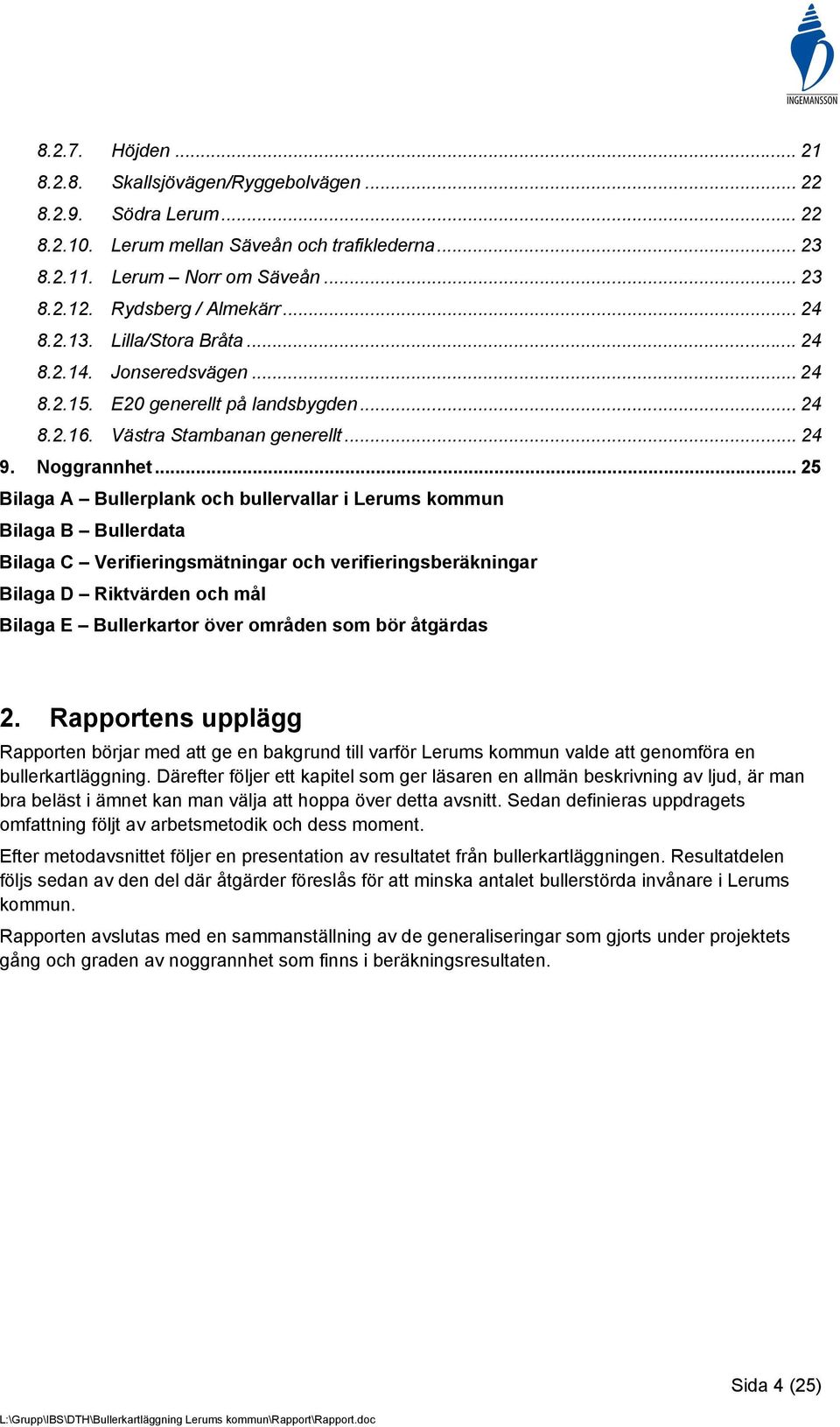 .. 25 Bilaga A Bullerplank och bullervallar i Lerums kommun Bilaga B Bullerdata Bilaga C Verifieringsmätningar och verifieringsberäkningar Bilaga D Riktvärden och mål Bilaga E Bullerkartor över