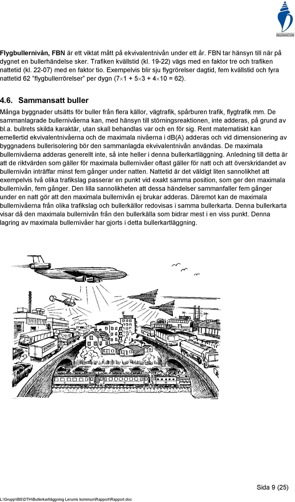 Exempelvis blir sju flygrörelser dagtid, fem kvällstid och fyra nattetid 62 flygbullerrörelser per dygn (7 1 + 5 3 + 4 10 = 62). 4.6. Sammansatt buller Många byggnader utsätts för buller från flera källor, vägtrafik, spårburen trafik, flygtrafik mm.