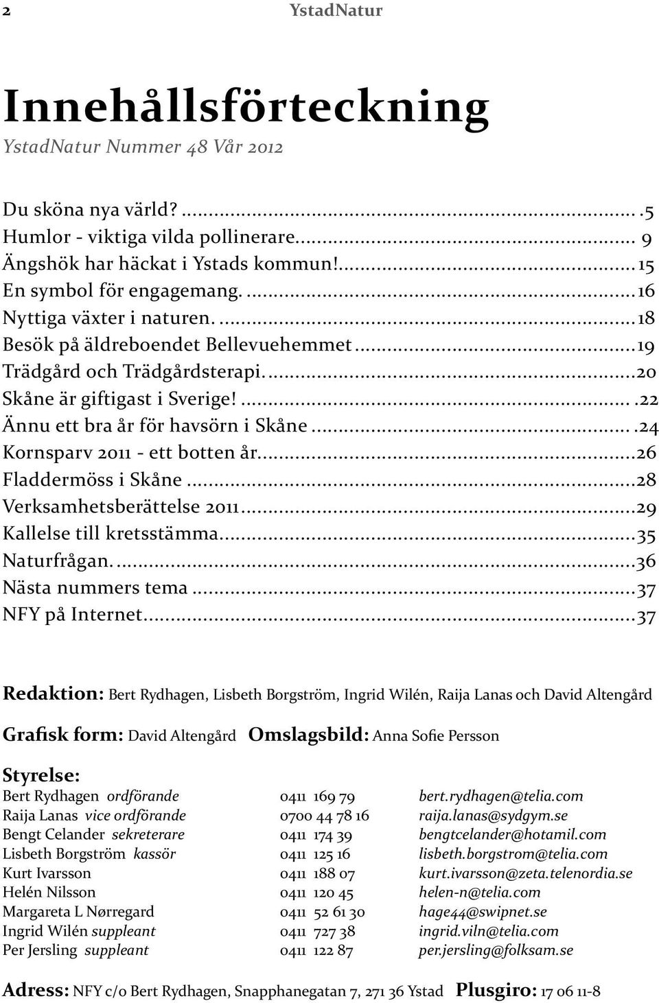 ...24 Kornsparv 2011 - ett botten år...26 Fladdermöss i Skåne...28 Verksamhetsberättelse 2011...29 Kallelse till kretsstämma...35 Naturfrågan...36 Nästa nummers tema...37 NFY på Internet.