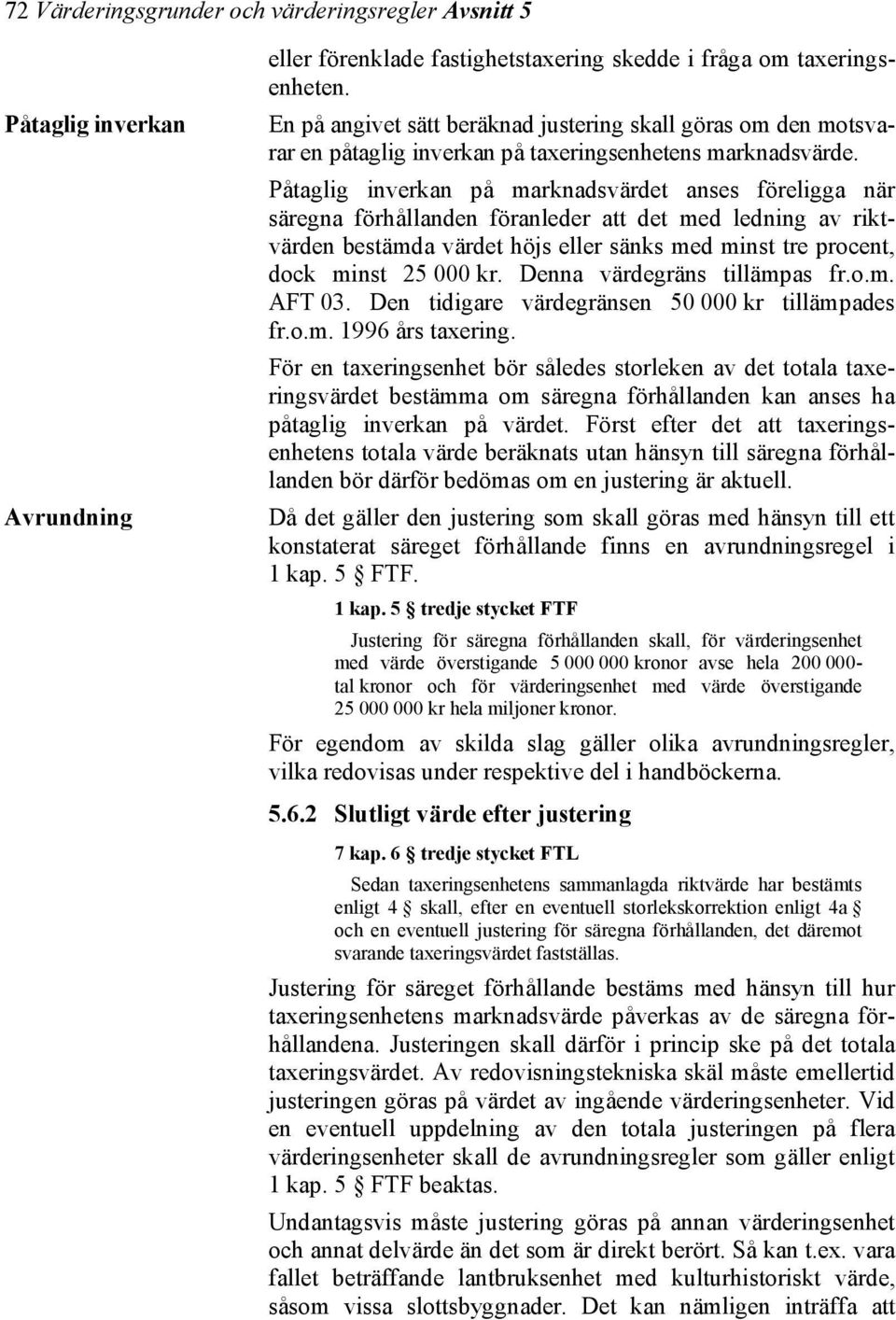 Påtaglig inverkan på marknadsvärdet anses föreligga när säregna förhållanden föranleder att det med ledning av riktvärden bestämda värdet höjs eller sänks med minst tre procent, dock minst 25 000 kr.