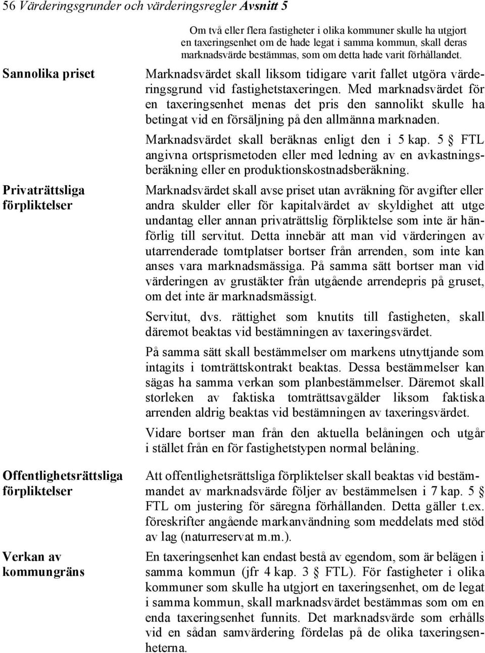 Med marknadsvärdet för en taxeringsenhet menas det pris den sannolikt skulle ha betingat vid en försäljning på den allmänna marknaden. Marknadsvärdet skall beräknas enligt den i 5 kap.