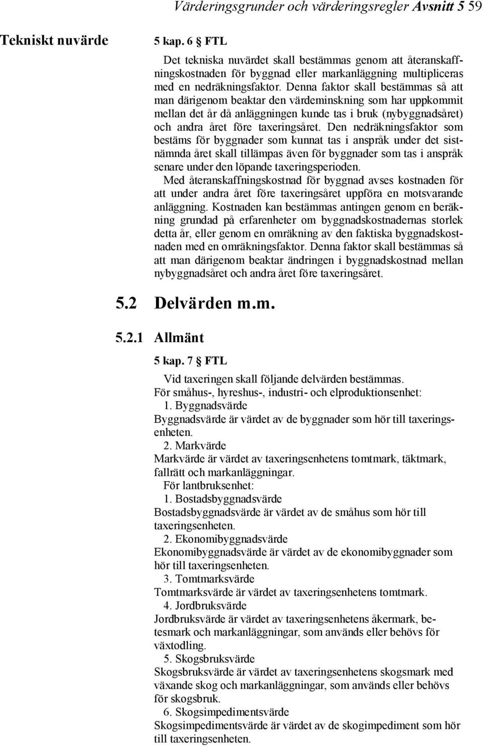 Denna faktor skall bestämmas så att man därigenom beaktar den värdeminskning som har uppkommit mellan det år då anläggningen kunde tas i bruk (nybyggnadsåret) och andra året före taxeringsåret.