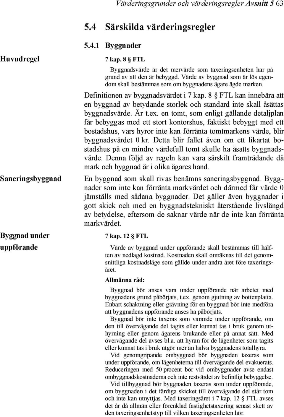 Definitionen av byggnadsvärdet i 7 kap. 8 FTL kan innebära att en byggnad av betydande storlek och standard inte skall åsättas byggnadsvärde. Är t.ex.