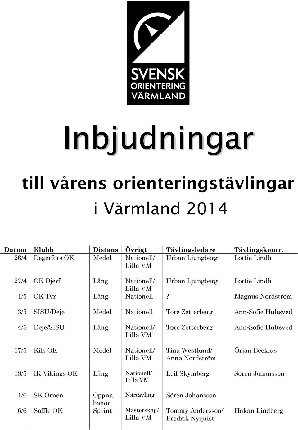 Magnus Nordström 3/5 SISU/Deje Medel Nationell Tore Zetterberg Ann-Sofie Hultsved 4/5 Deje/SISU Lång Nationell/ 17/5 Kils OK Medel Nationell/ 18/5 IK Vikings OK Lång