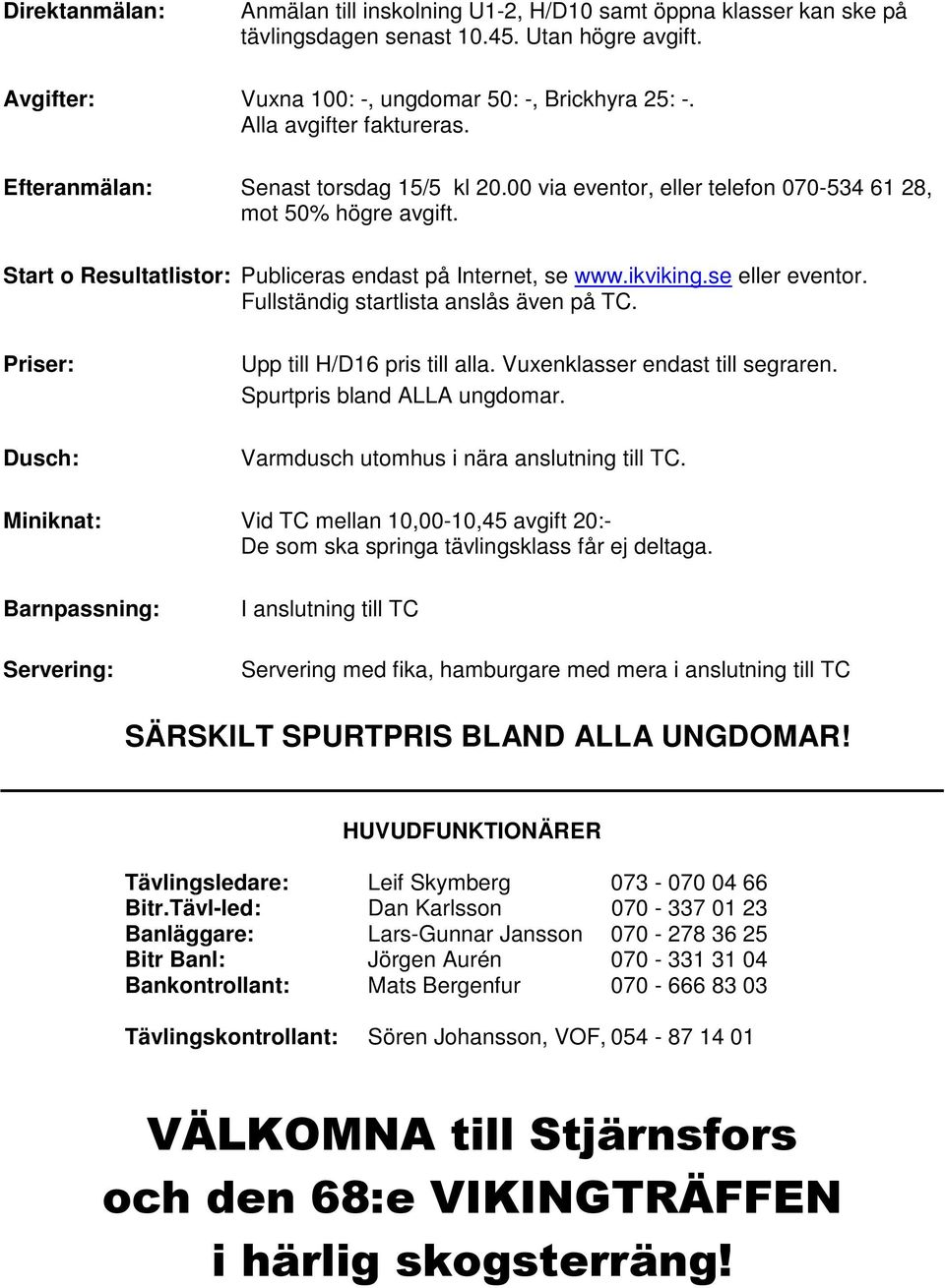 ikviking.se eller eventor. Fullständig startlista anslås även på TC. Priser: Dusch: Upp till H/D16 pris till alla. Vuxenklasser endast till segraren. Spurtpris bland ALLA ungdomar.