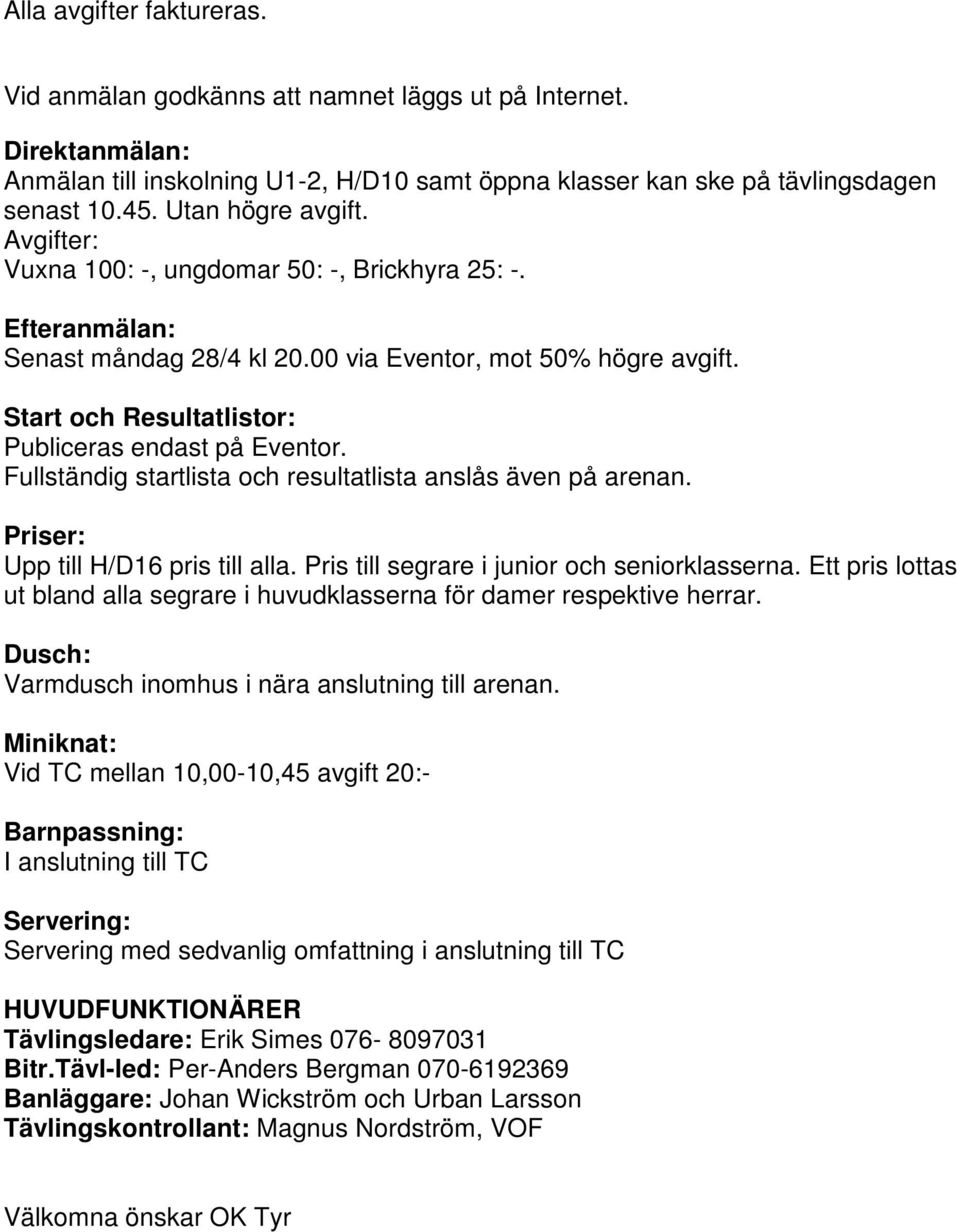 Start och Resultatlistor: Publiceras endast på Eventor. Fullständig startlista och resultatlista anslås även på arenan. Priser: Upp till H/D16 pris till alla.