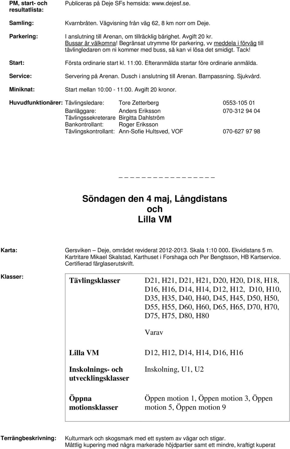 Begränsat utrymme för parkering, vv meddela i förväg till tävlingledaren om ni kommer med buss, så kan vi lösa det smidigt. Tack! Första ordinarie start kl. 11:00.