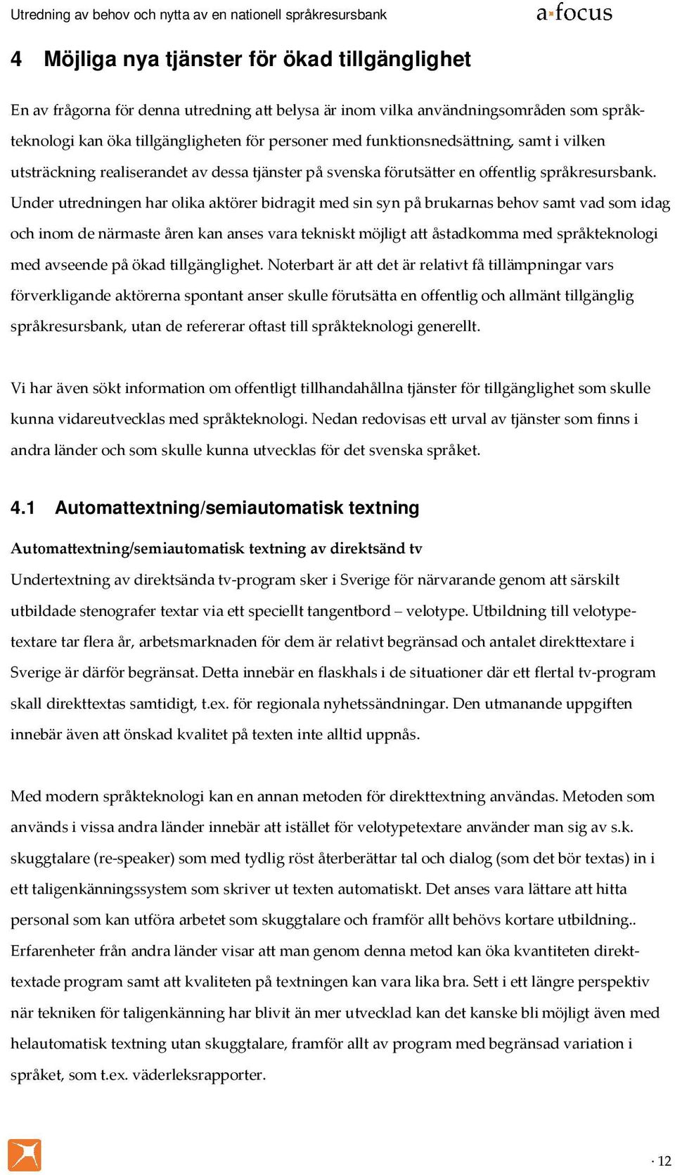 Under utredningen har olika aktörer bidragit med sin syn på brukarnas behov samt vad som idag och inom de närmaste åren kan anses vara tekniskt möjligt att åstadkomma med språkteknologi med avseende