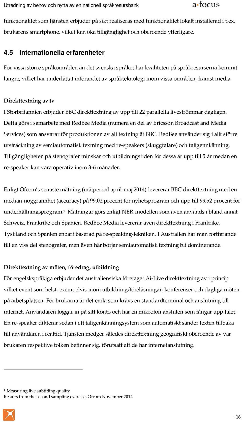 områden, främst media. Direkttextning av tv I Storbritannien erbjuder BBC direkttextning av upp till 22 parallella liveströmmar dagligen.