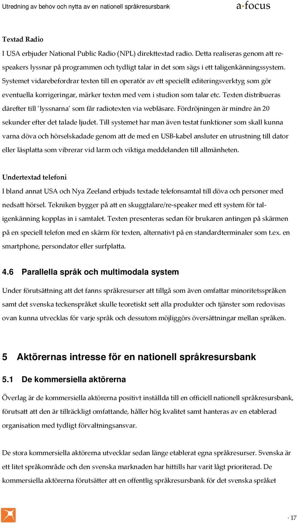 Texten distribueras därefter till lyssnarna som får radiotexten via webläsare. Fördröjningen är mindre än 20 sekunder efter det talade ljudet.