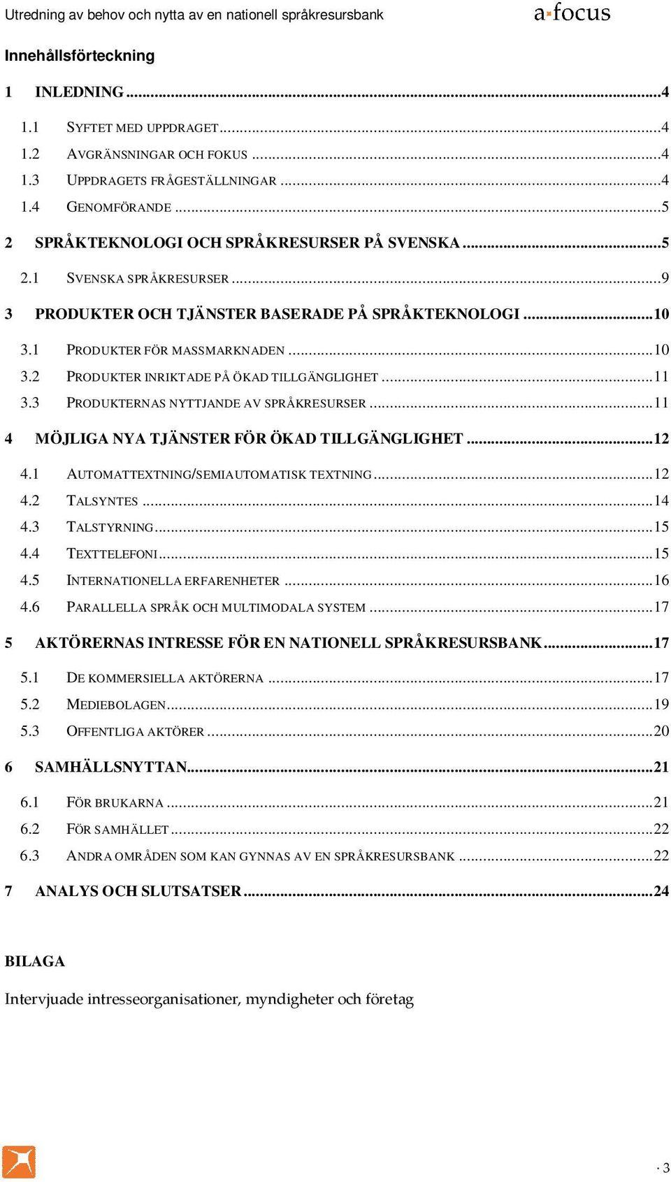 3 PRODUKTERNAS NYTTJANDE AV SPRÅKRESURSER... 11 4 MÖJLIGA NYA TJÄNSTER FÖR ÖKAD TILLGÄNGLIGHET... 12 4.1 AUTOMATTEXTNING/SEMIAUTOMATISK TEXTNING... 12 4.2 TALSYNTES... 14 4.3 TALSTYRNING... 15 4.