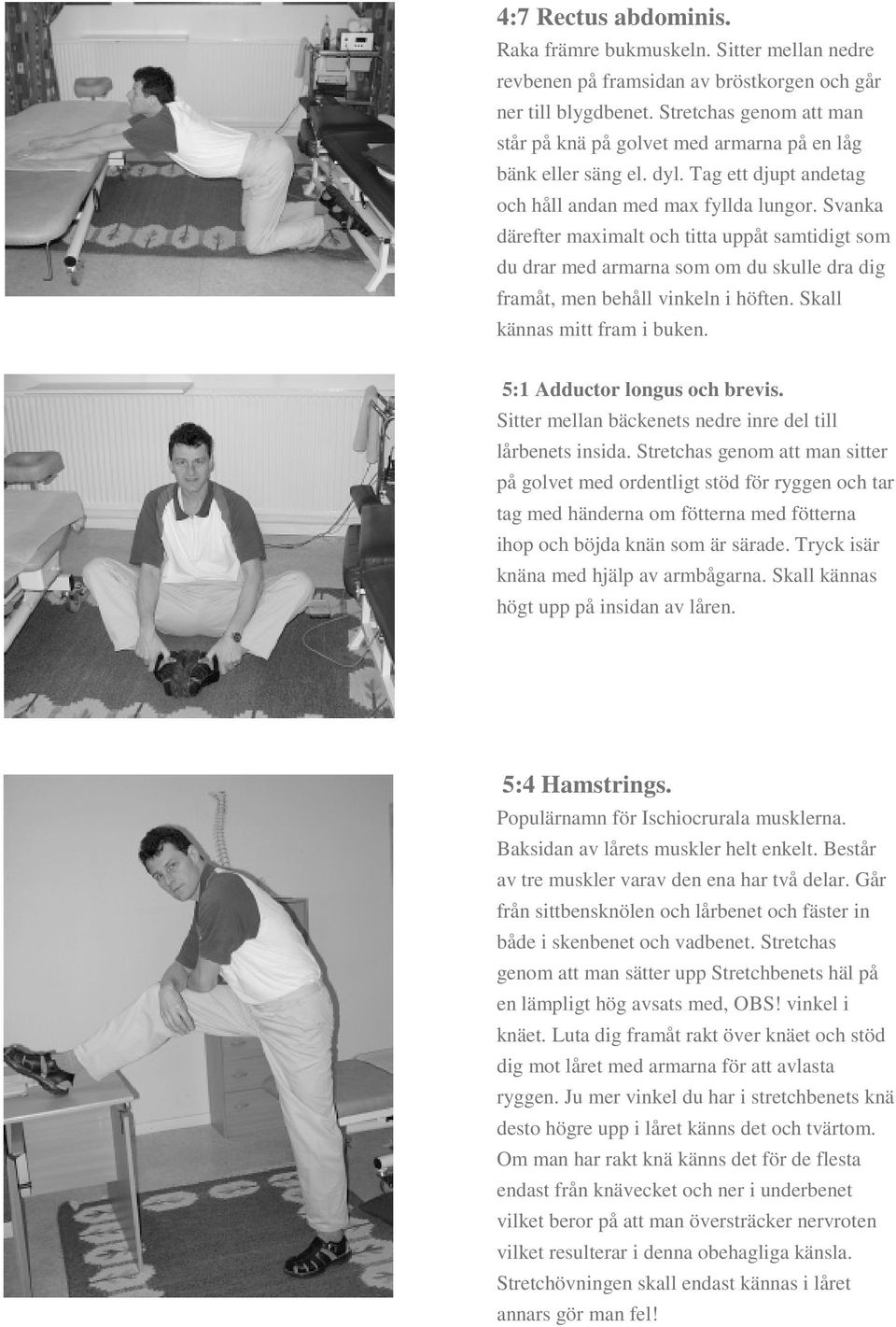 Svanka därefter maximalt och titta uppåt samtidigt som du drar med armarna som om du skulle dra dig framåt, men behåll vinkeln i höften. Skall kännas mitt fram i buken. 5:1 Adductor longus och brevis.