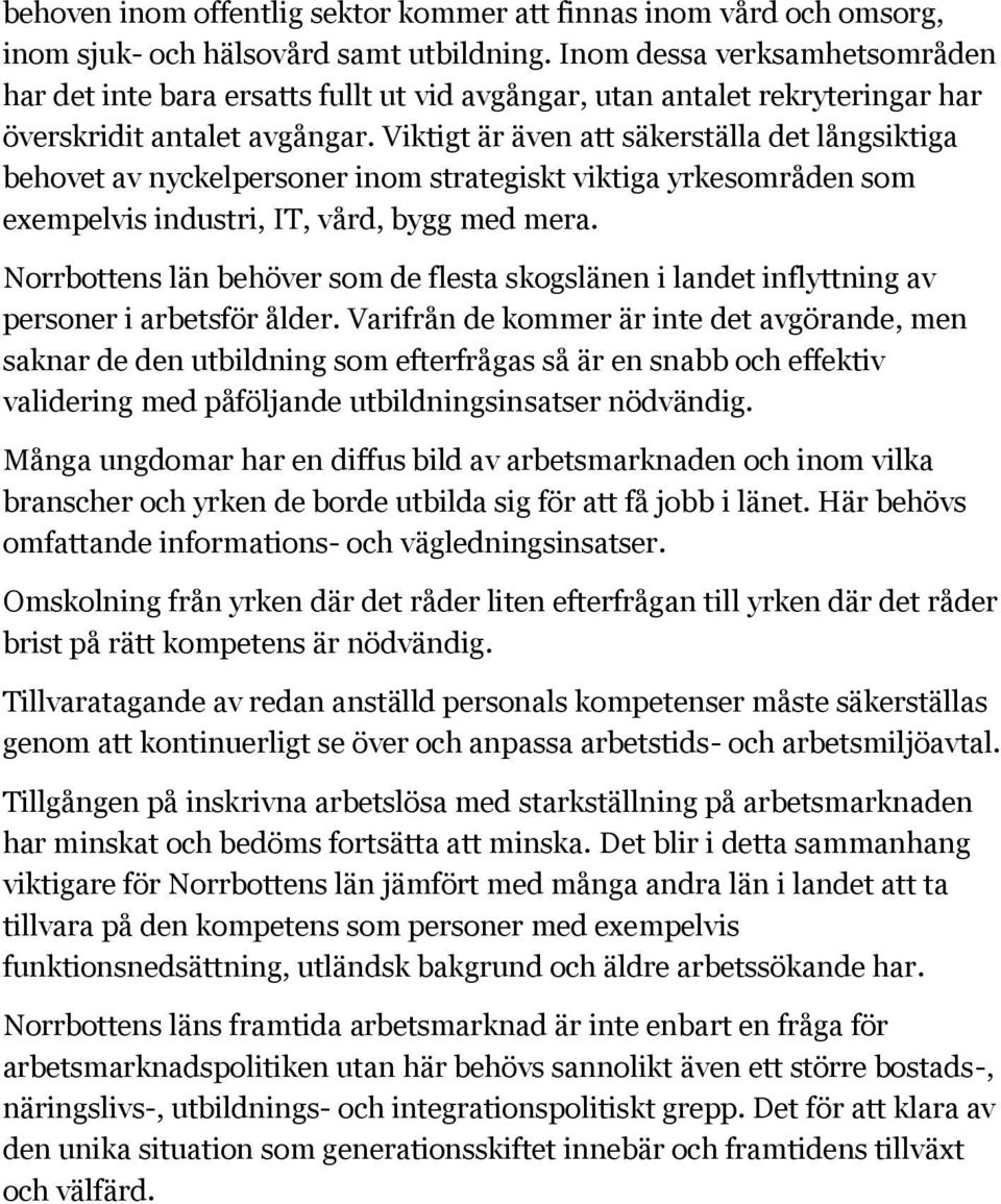 Viktigt är även att säkerställa det långsiktiga behovet av nyckelpersoner inom strategiskt viktiga yrkesområden som exempelvis industri, IT, vård, bygg med mera.