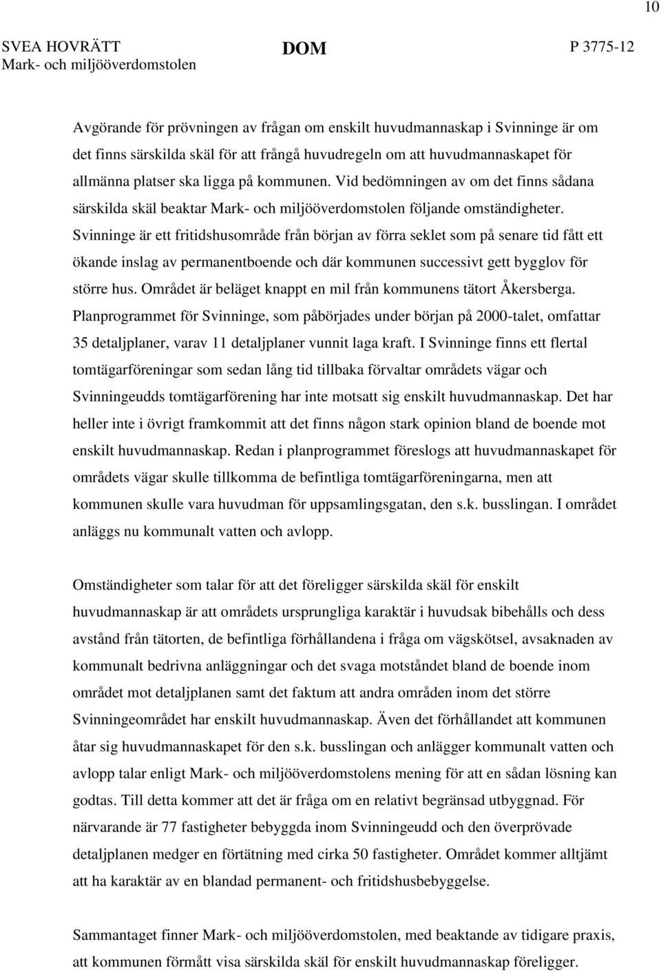 Svinninge är ett fritidshusområde från början av förra seklet som på senare tid fått ett ökande inslag av permanentboende och där kommunen successivt gett bygglov för större hus.