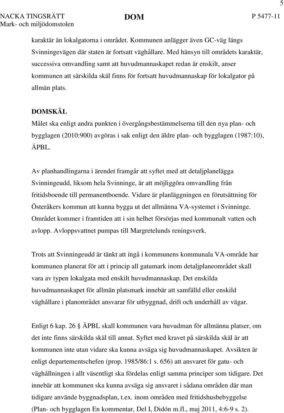 5 DOMSKÄL Målet ska enligt andra punkten i övergångsbestämmelserna till den nya plan- och bygglagen (2010:900) avgöras i sak enligt den äldre plan- och bygglagen (1987:10), ÄPBL.