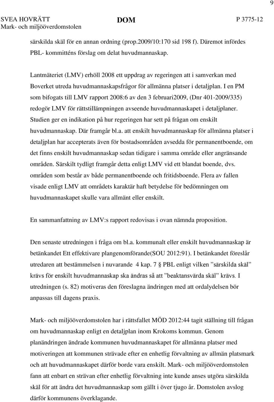 I en PM som bifogats till LMV rapport 2008:6 av den 3 februari2009, (Dnr 401-2009/335) redogör LMV för rättstillämpningen avseende huvudmannaskapet i detaljplaner.