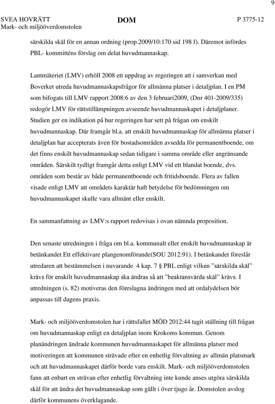 I en PM som bifogats till LMV rapport 2008:6 av den 3 februari2009, (Dnr 401-2009/335) redogör LMV för rättstillämpningen avseende huvudmannaskapet i detaljplaner.