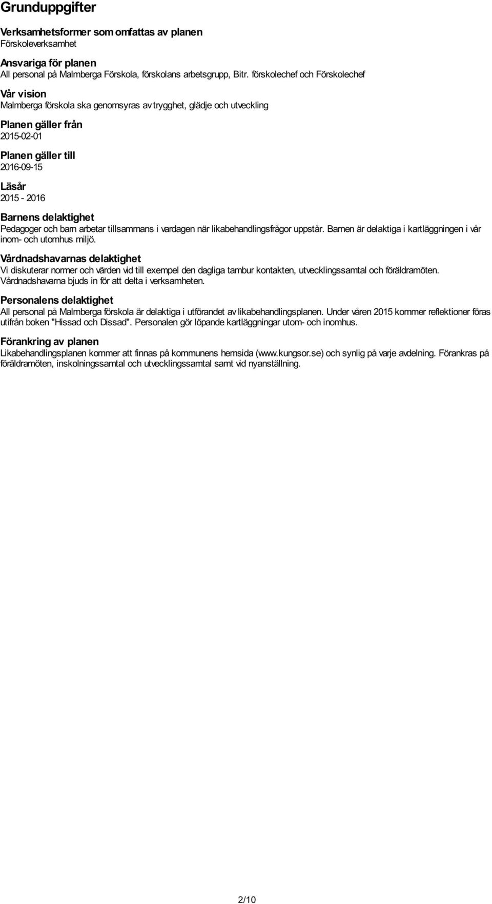 delaktighet Pedagoger och barn arbetar tillsammans i vardagen när likabehandlingsfrågor uppstår. Barnen är delaktiga i kartläggningen i vår inom- och utomhus miljö.