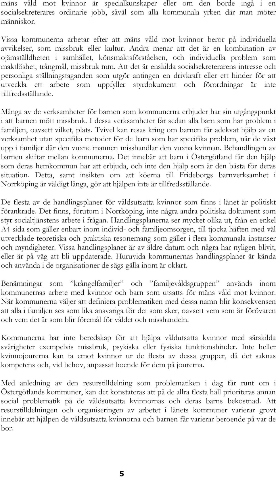 Andra menar att det är en kombination av ojämställdheten i samhället, könsmaktsförståelsen, och individuella problem som maktlöshet, trångmål, missbruk mm.