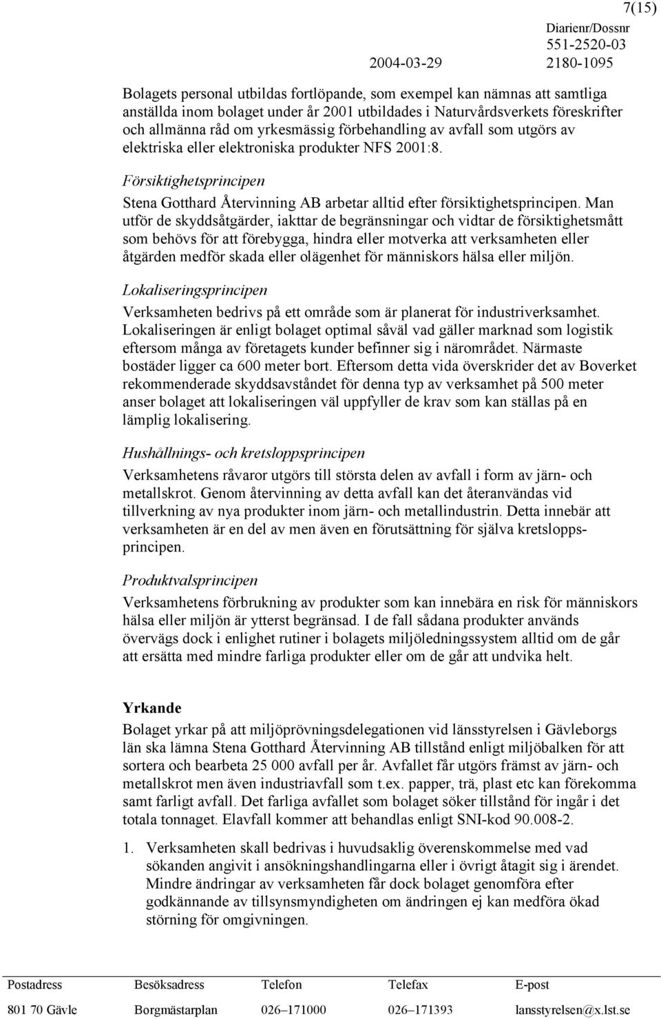 Man utför de skyddsåtgärder, iakttar de begränsningar och vidtar de försiktighetsmått som behövs för att förebygga, hindra eller motverka att verksamheten eller åtgärden medför skada eller olägenhet