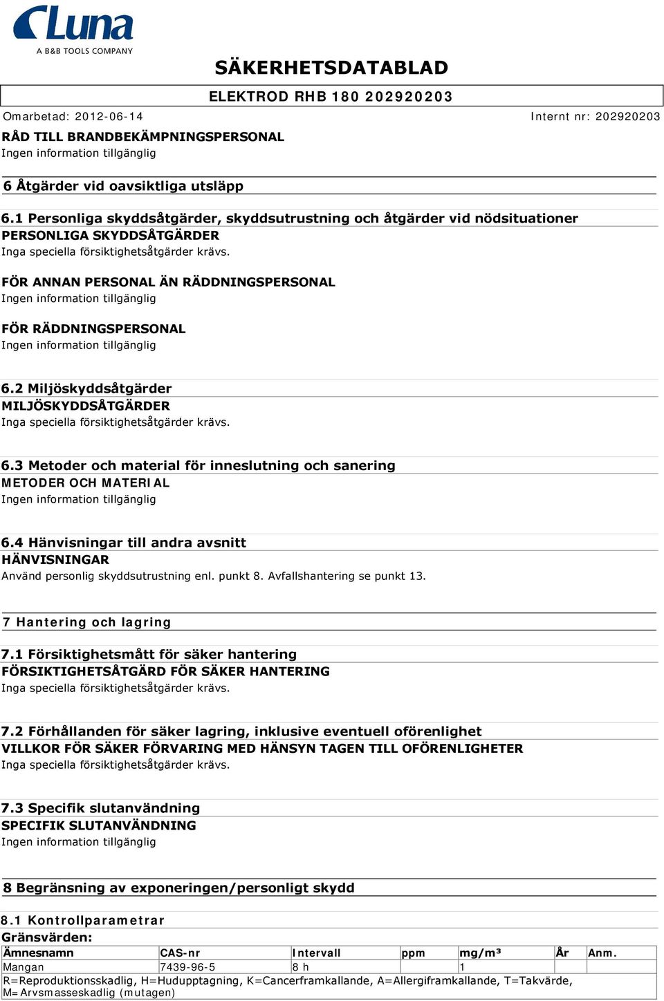 FÖR ANNAN PERSONAL ÄN RÄDDNINGSPERSONAL FÖR RÄDDNINGSPERSONAL 6.2 Miljöskyddsåtgärder MILJÖSKYDDSÅTGÄRDER Inga speciella försiktighetsåtgärder krävs. 6.3 Metoder och material för inneslutning och sanering METODER OCH MATERIAL 6.