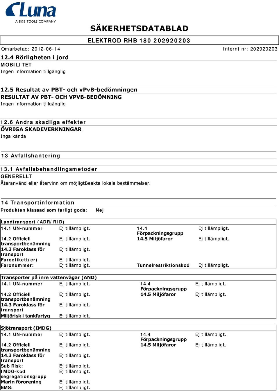 14 Transportinformation Produkten klassad som farligt gods: Nej Landtransport (ADR/RID) 14.1 UN-nummer 14.4 Förpackningsgrupp 14.2 Officiell 14.5 Miljöfaror transportbenämning 14.