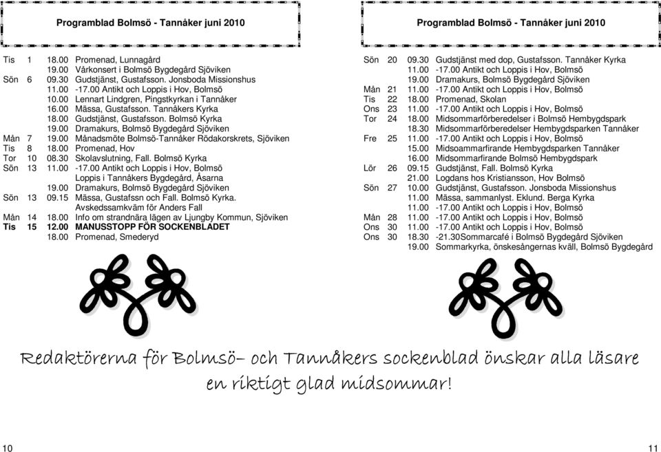 00 Dramakurs, Bolmsö Bygdegård Sjöviken Mån 7 19.00 Månadsmöte Bolmsö-Tannåker Rödakorskrets, Sjöviken Tis 8 18.00 Promenad, Hov Tor 10 08.30 Skolavslutning, Fall. Bolmsö Kyrka Sön 13 11.00-17.