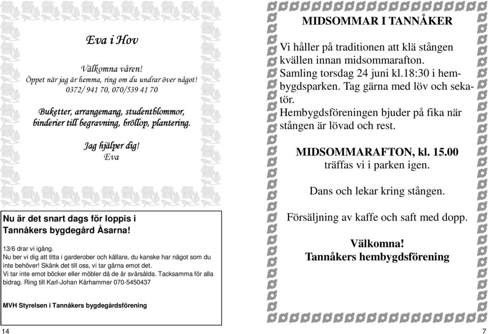 Hembygdsföreningen bjuder på fika när stången är lövad och rest. MIDSOMMARAFTON, kl. 15.00 träffas vi i parken igen. Dans och lekar kring stången.