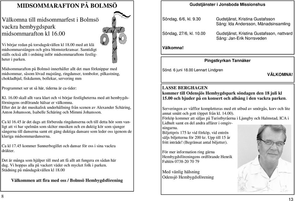 30 Gudstjänst, Kristina Gustafsson Sång: Ida Andersson, Månadsinsamling Söndag, 27/6, kl. 10.00 Gudstjänst, Kristina Gustafsson, nattvard Sång: Jan-Erik Norrsveden Välkomna!