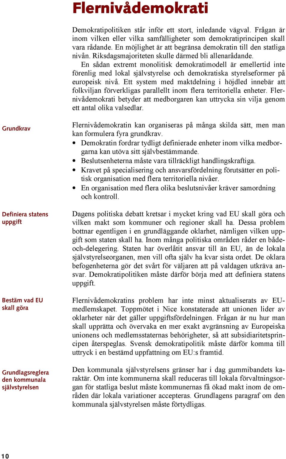 En sådan extremt monolitisk demokratimodell är emellertid inte förenlig med lokal självstyrelse och demokratiska styrelseformer på europeisk nivå.