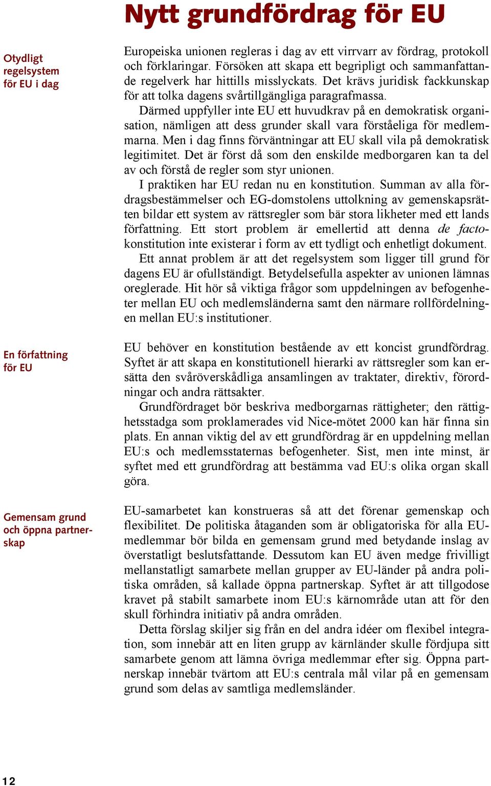 Därmed uppfyller inte EU ett huvudkrav på en demokratisk organisation, nämligen att dess grunder skall vara förståeliga för medlemmarna.