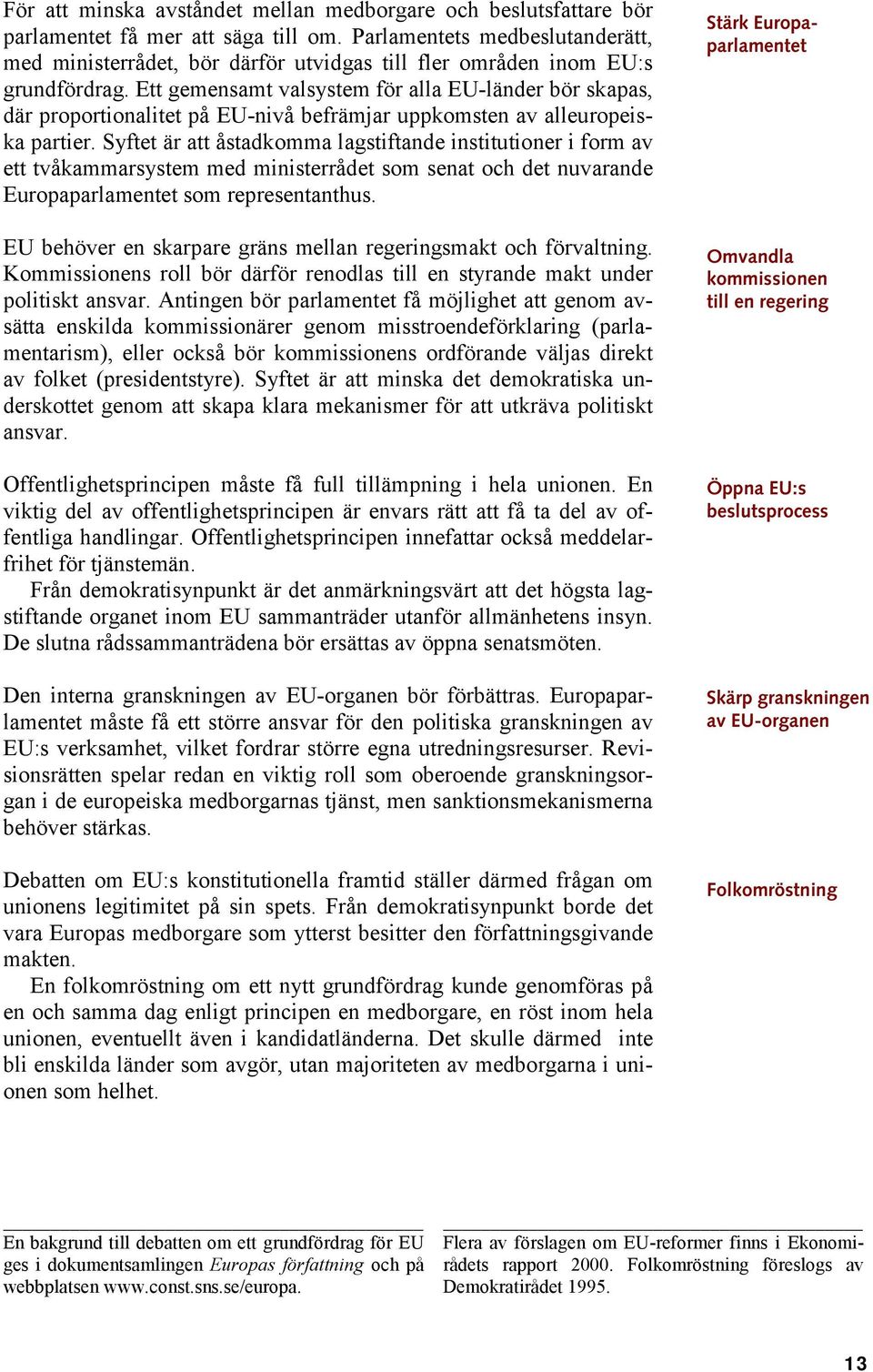 Ett gemensamt valsystem för alla EU-länder bör skapas, där proportionalitet på EU-nivå befrämjar uppkomsten av alleuropeiska partier.