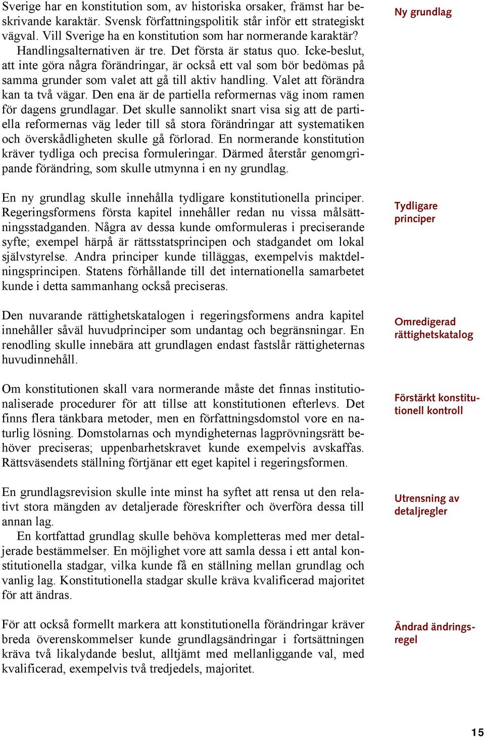 Icke-beslut, att inte göra några förändringar, är också ett val som bör bedömas på samma grunder som valet att gå till aktiv handling. Valet att förändra kan ta två vägar.