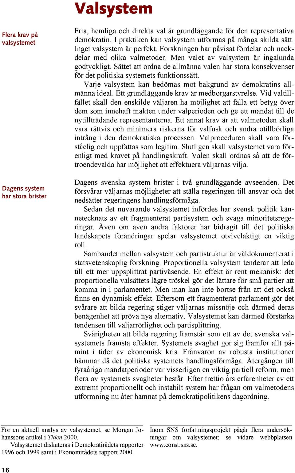 Men valet av valsystem är ingalunda godtyckligt. Sättet att ordna de allmänna valen har stora konsekvenser för det politiska systemets funktionssätt.