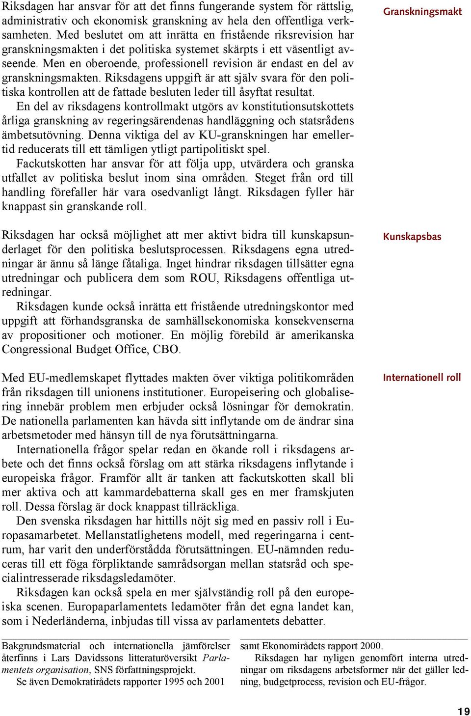 Men en oberoende, professionell revision är endast en del av granskningsmakten. Riksdagens uppgift är att själv svara för den politiska kontrollen att de fattade besluten leder till åsyftat resultat.