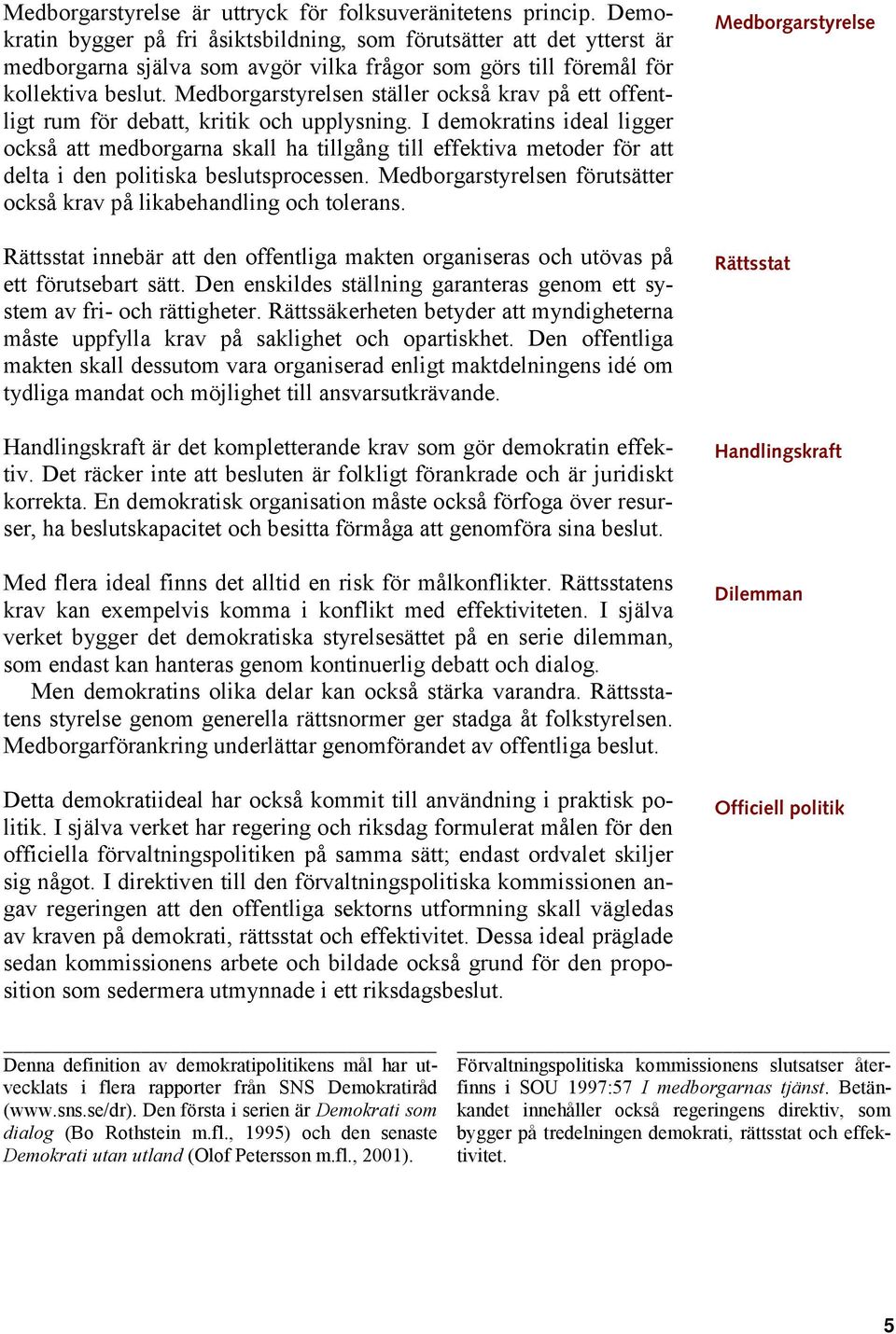 Medborgarstyrelsen ställer också krav på ett offentligt rum för debatt, kritik och upplysning.