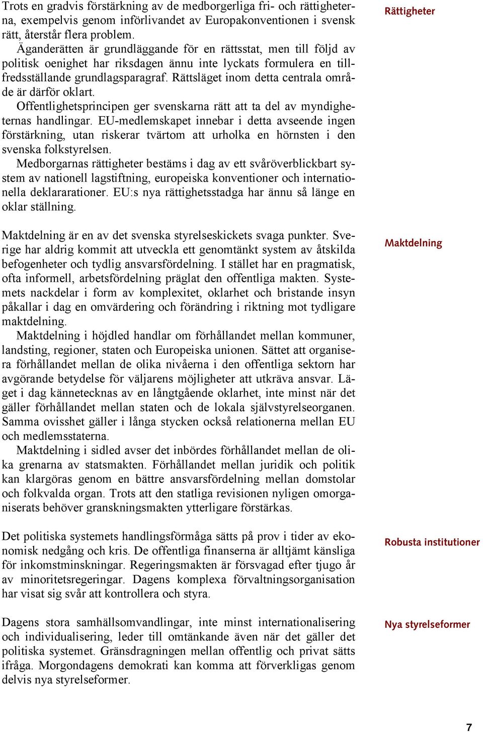 Rättsläget inom detta centrala område är därför oklart. Offentlighetsprincipen ger svenskarna rätt att ta del av myndigheternas handlingar.