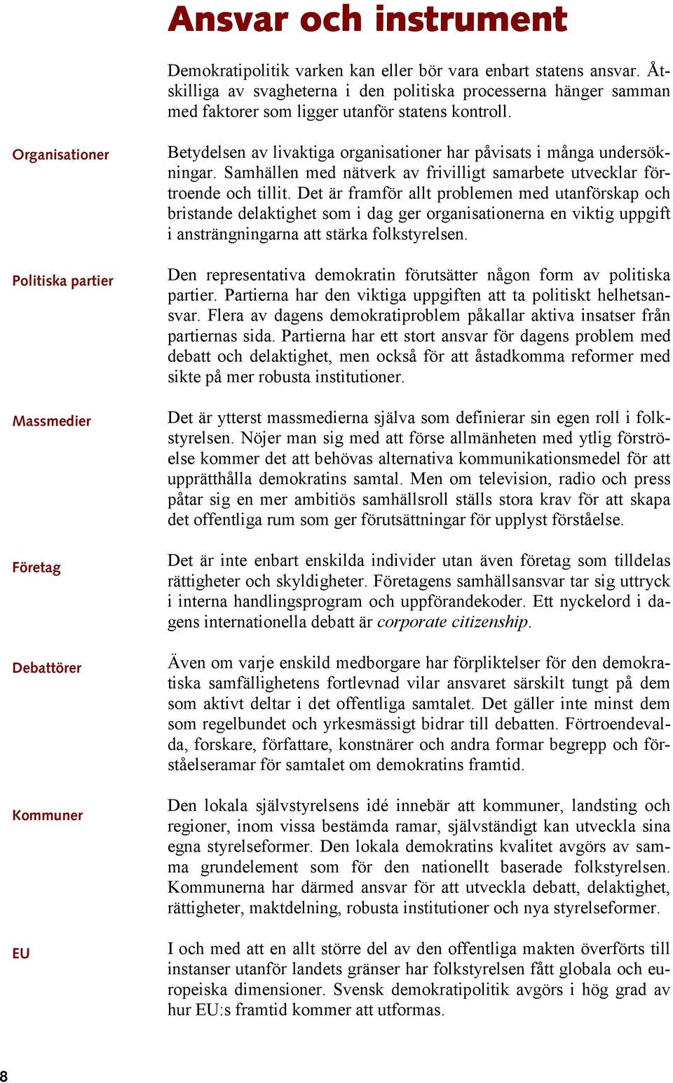 Organisationer Politiska partier Massmedier Företag Debattörer Kommuner EU Betydelsen av livaktiga organisationer har påvisats i många undersökningar.