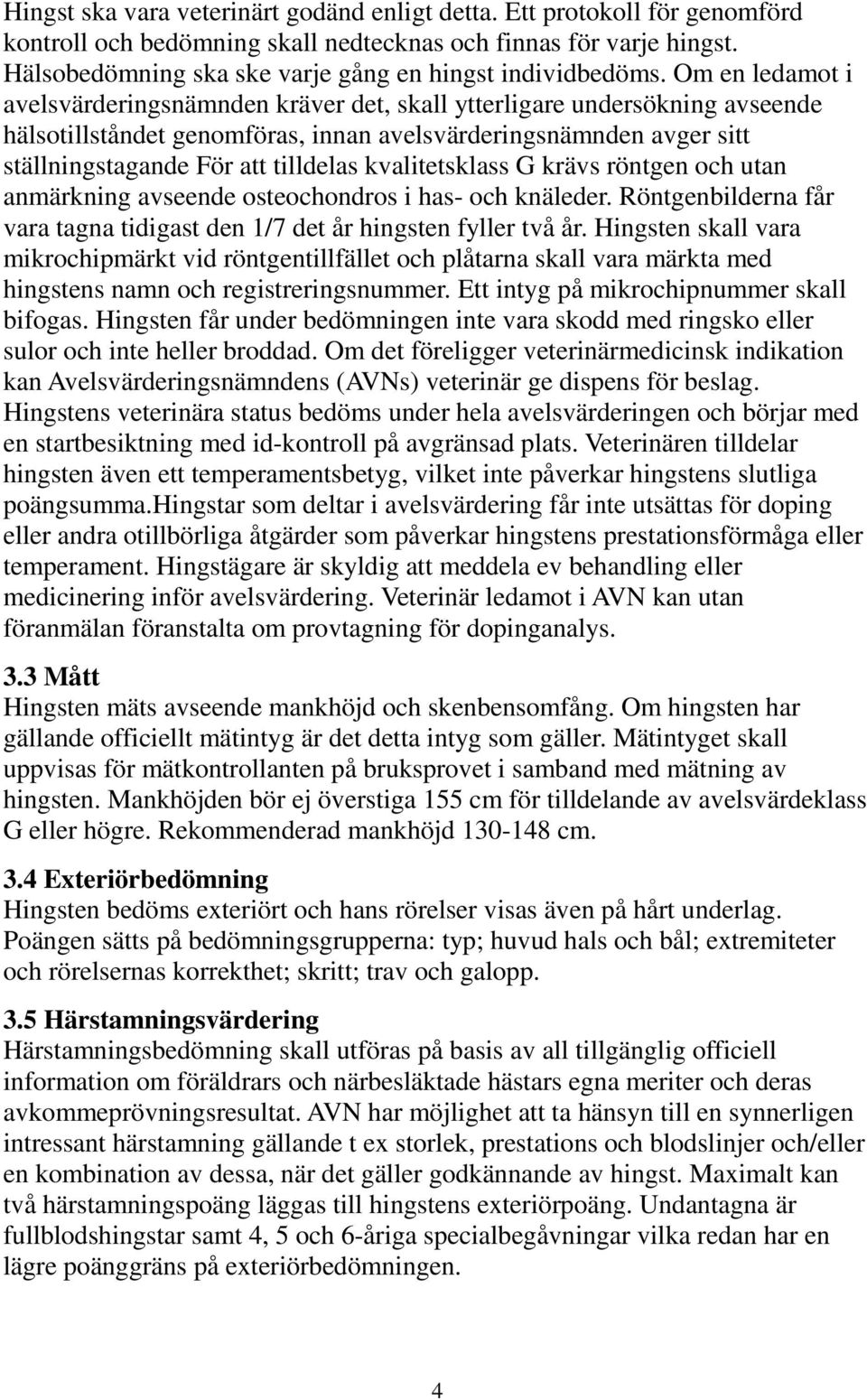 Om en ledamot i avelsvärderingsnämnden kräver det, skall ytterligare undersökning avseende hälsotillståndet genomföras, innan avelsvärderingsnämnden avger sitt ställningstagande För att tilldelas