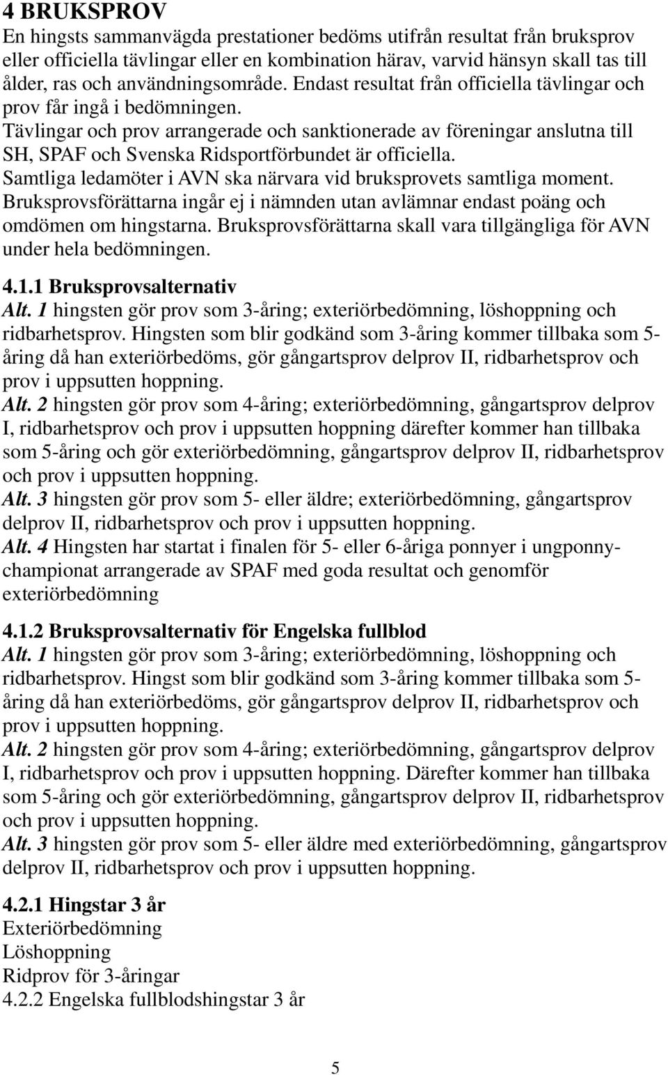 Tävlingar och prov arrangerade och sanktionerade av föreningar anslutna till SH, SPAF och Svenska Ridsportförbundet är officiella.