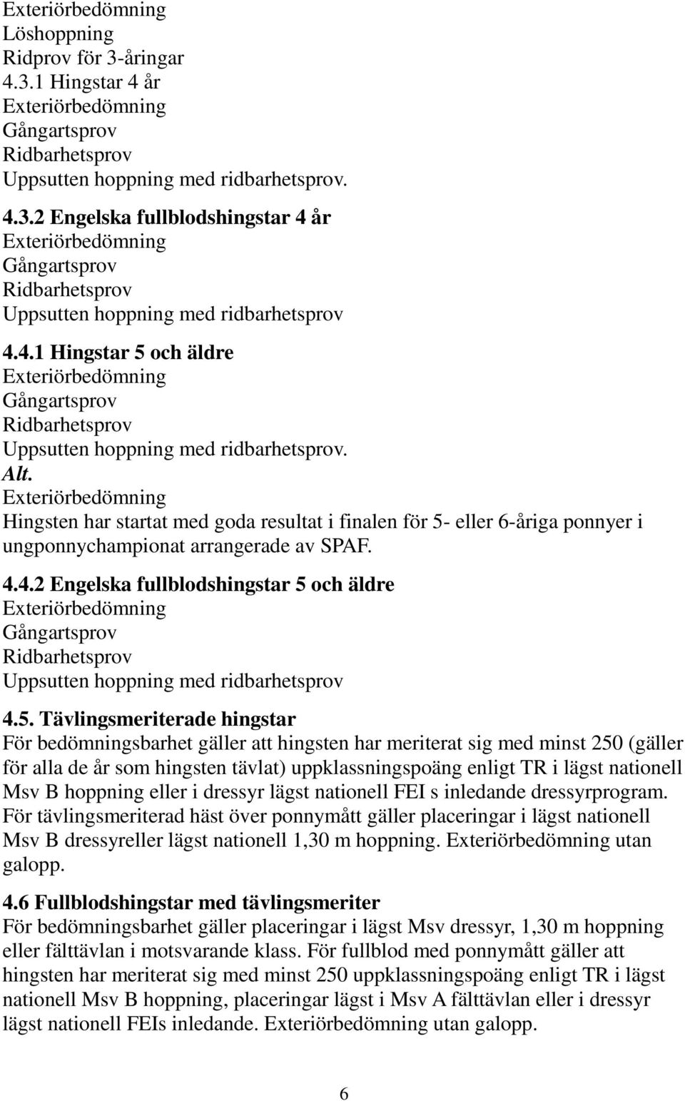 Exteriörbedömning Hingsten har startat med goda resultat i finalen för 5- eller 6-åriga ponnyer i ungponnychampionat arrangerade av SPAF. 4.