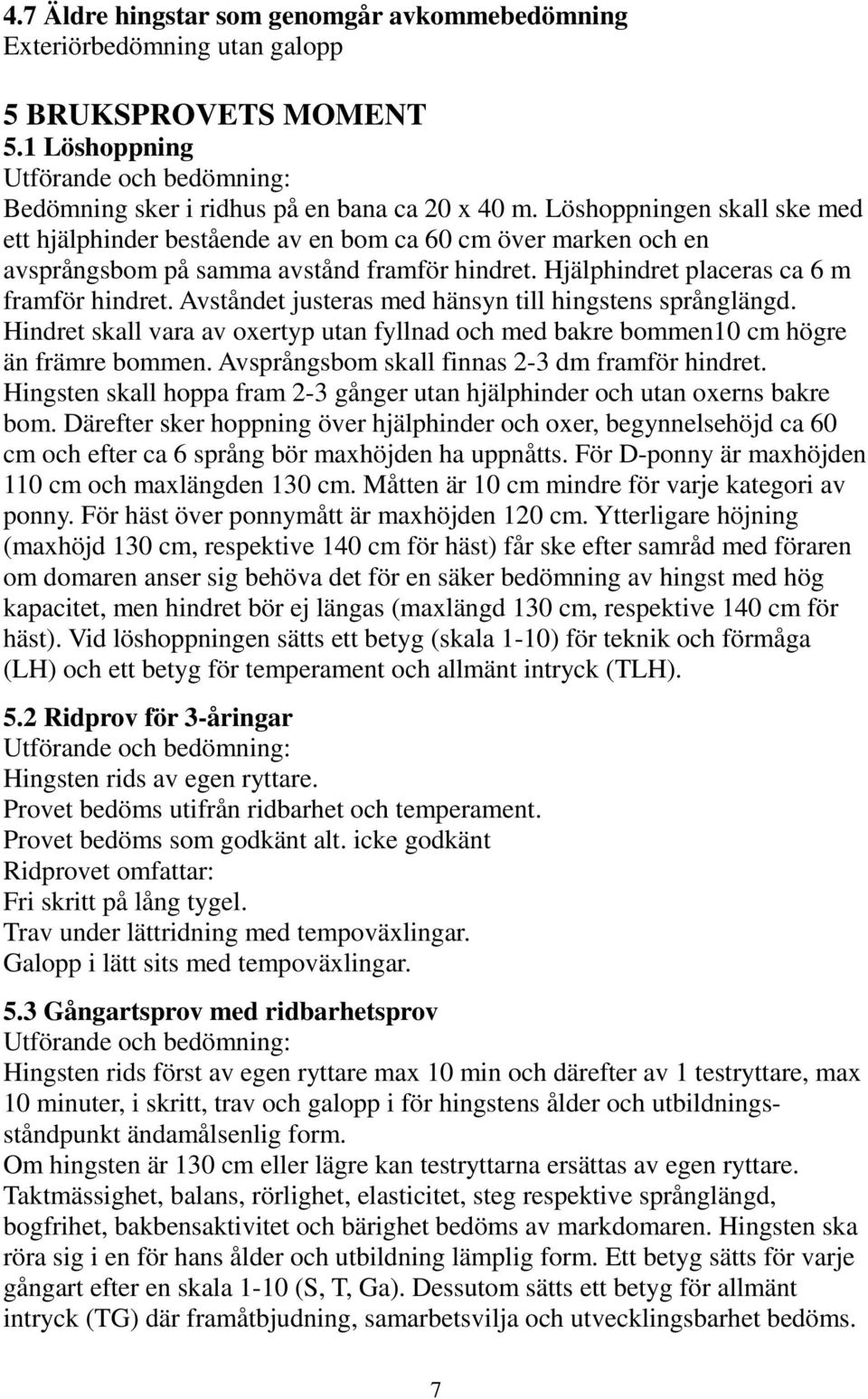 Avståndet justeras med hänsyn till hingstens språnglängd. Hindret skall vara av oxertyp utan fyllnad och med bakre bommen10 cm högre än främre bommen. Avsprångsbom skall finnas 2-3 dm framför hindret.