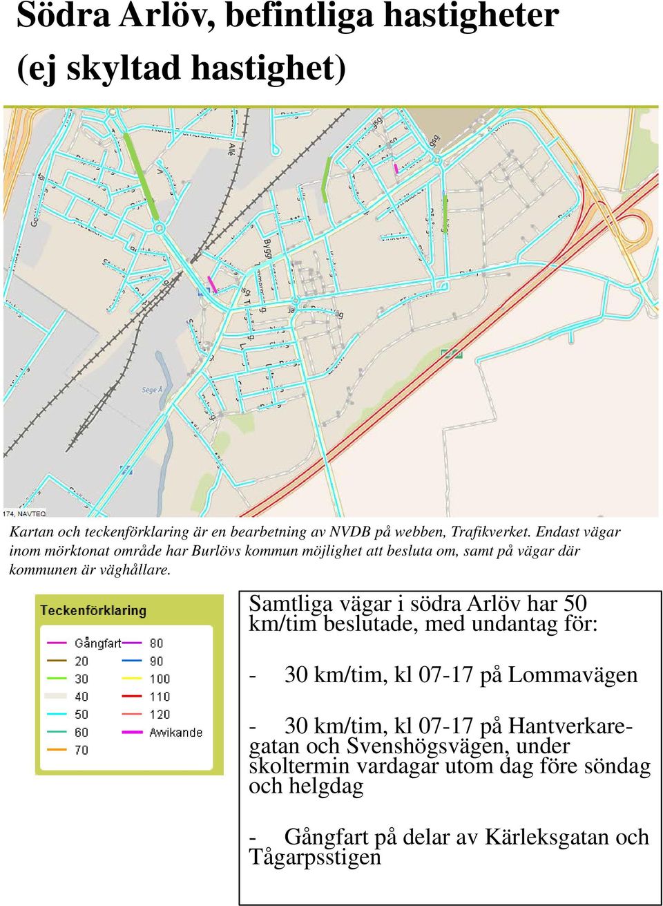 Samtliga vägar i södra Arlöv har 50 km/tim beslutade, med undantag för: - 30 km/tim, kl 07-17 på Lommavägen - 30 km/tim, kl 07-17 på