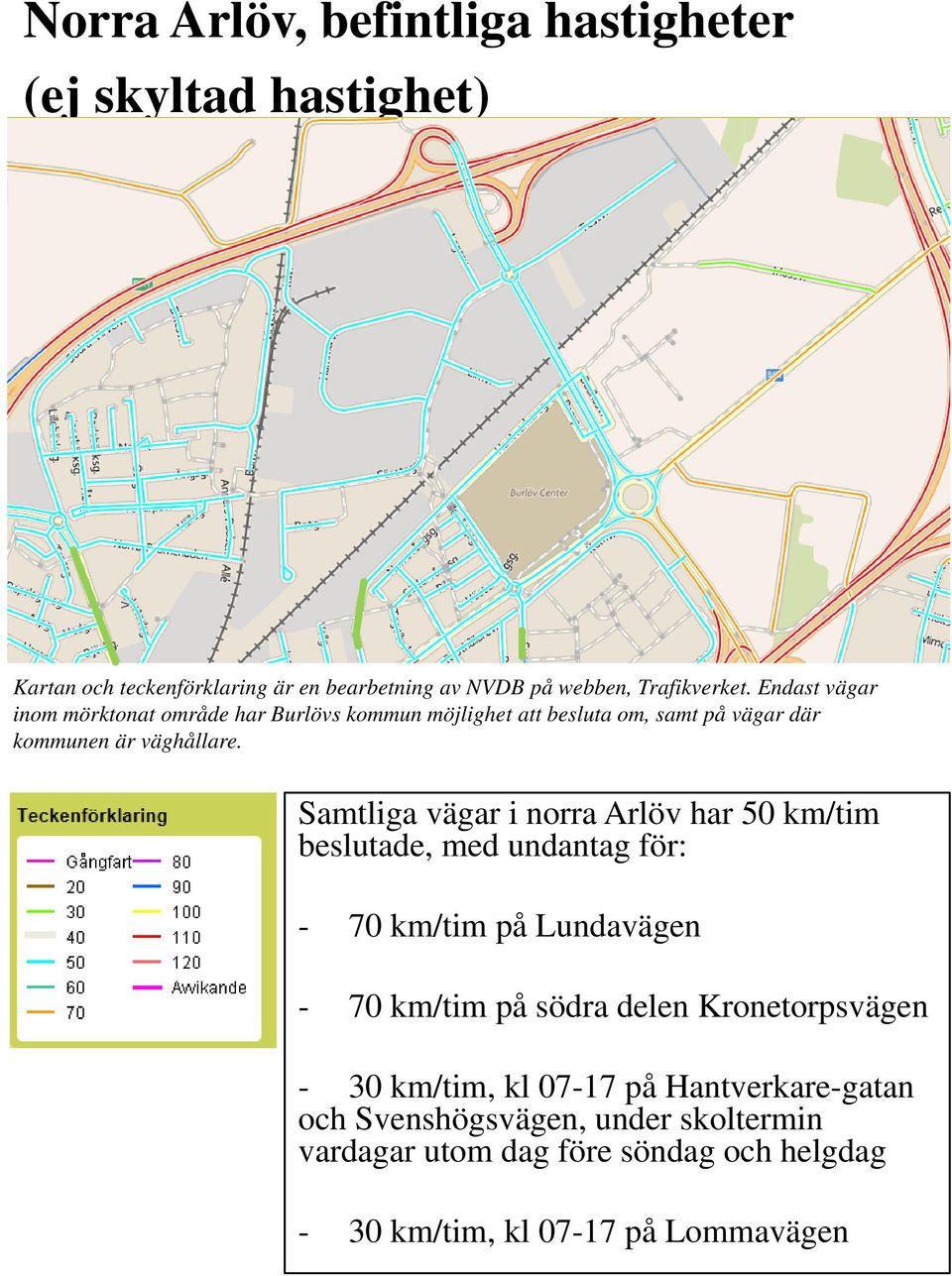 Samtliga vägar i norra Arlöv har 50 km/tim beslutade, med undantag för: - 70 km/tim på Lundavägen - 70 km/tim på södra delen