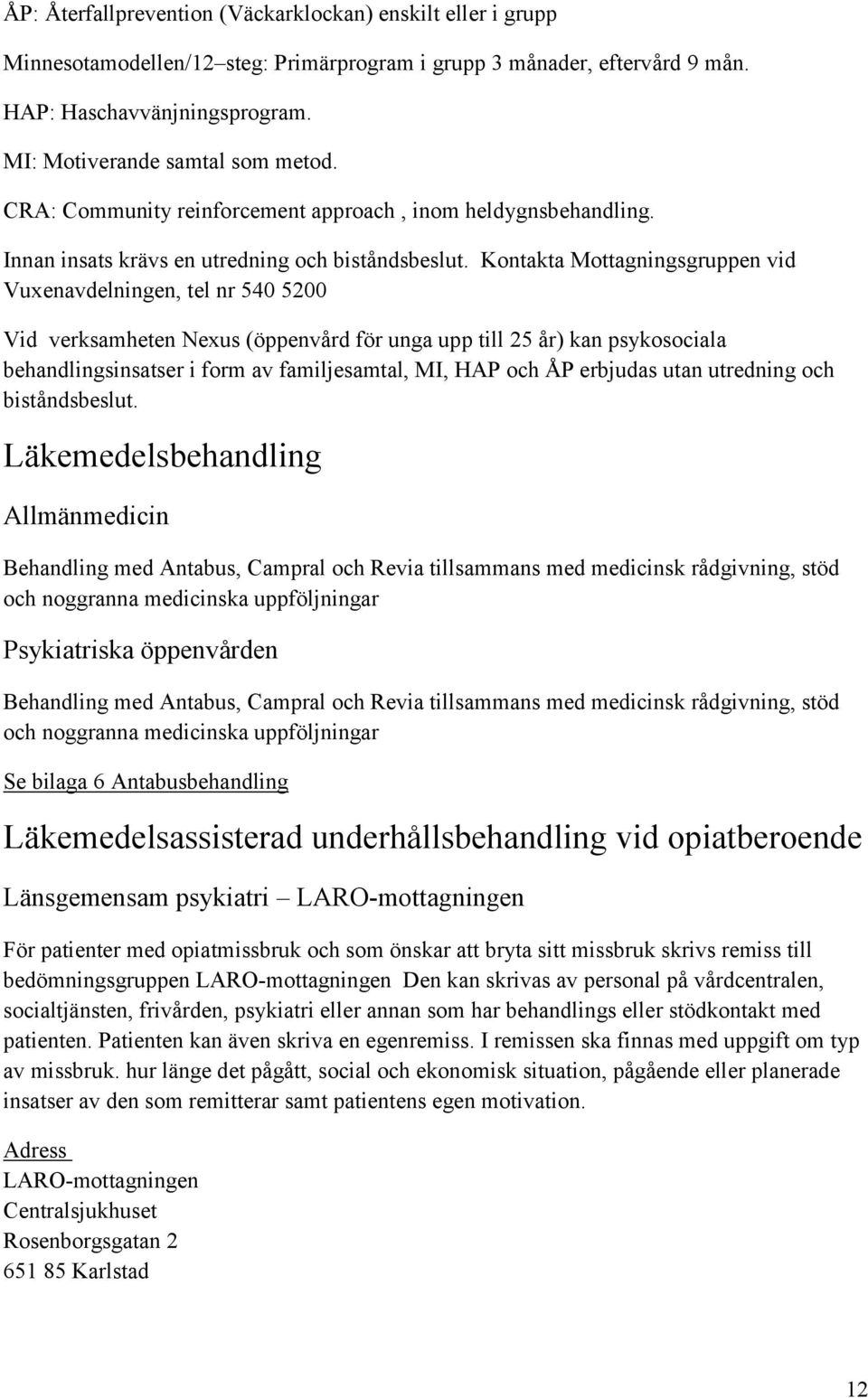 Kontakta Mottagningsgruppen vid Vuxenavdelningen, tel nr 540 5200 Vid verksamheten Nexus (öppenvård för unga upp till 25 år) kan psykosociala behandlingsinsatser i form av familjesamtal, MI, HAP och